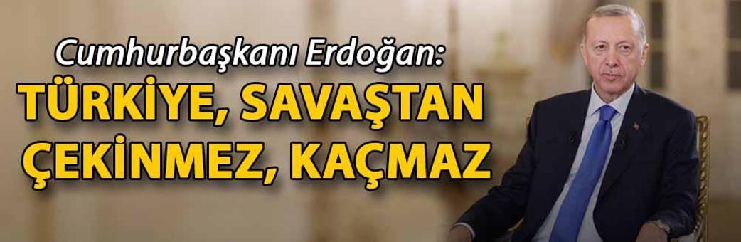 Cumhurbaşkanı Erdoğan: Türkiye, savaştan çekinmez, kaçmaz