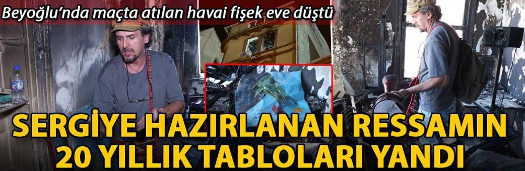 Beyoğlu’nda maçta atılan havai fişek eve düştü, sergiye hazırlanan ressamın 20 yıllık tabloları yandı
