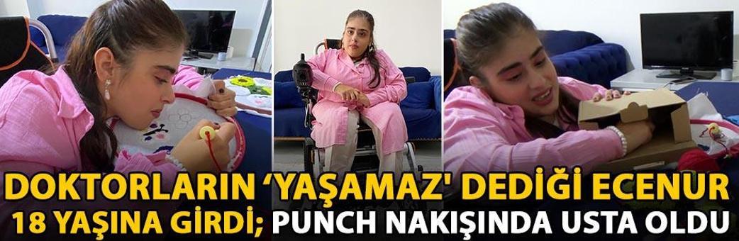 Doktorların ‘yaşamaz' dediği Ecenur 18 yaşına girdi; punch nakışında usta oldu