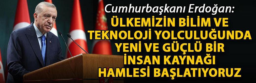 Cumhurbaşkanı Erdoğan: Ülkemizin bilim ve teknoloji yolculuğunda yeni ve güçlü bir insan kaynağı hamlesi başlatıyoruz
