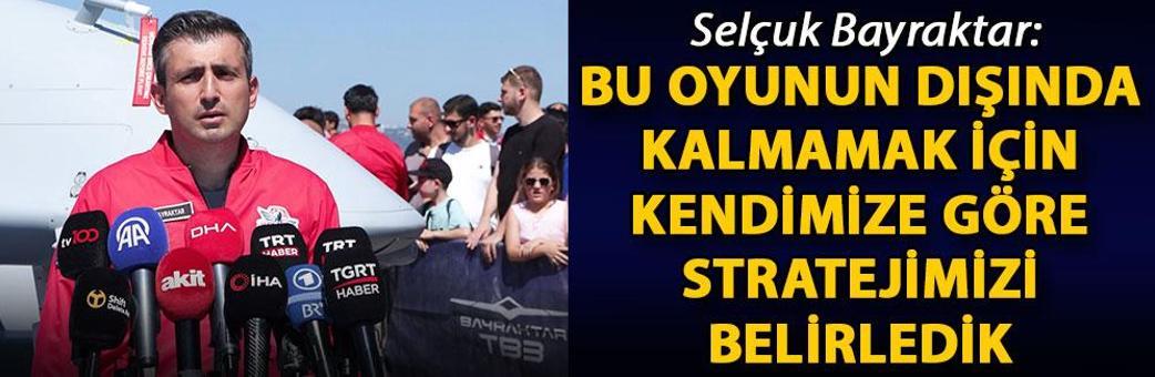 Selçuk Bayraktar: Bu oyunun dışında kalmamak için kendimize göre stratejimizi belirledik