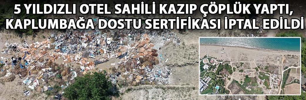 5 yıldızlı otel sahili kazıp çöplük yaptı, kaplumbağa dostu sertifikası iptal edildi
