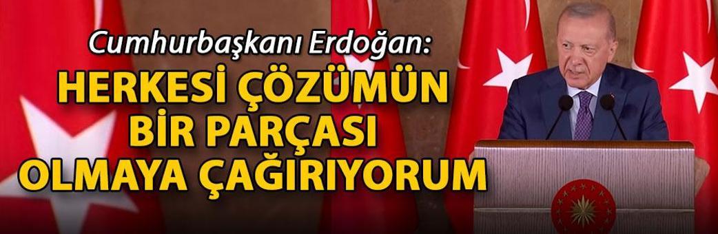 Cumhurbaşkanı Erdoğan: Herkesi çözümün bir parçası olmaya çağırıyorum