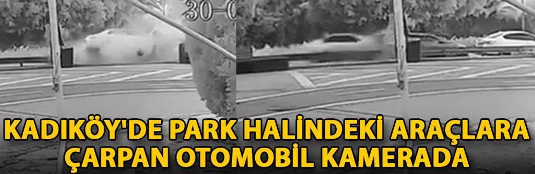 Kadıköy'de park halindeki araçlara çarpan otomobil kamerada
