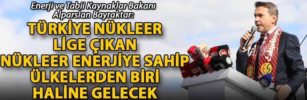 Bayraktar: Türkiye nükleer lige çıkan, nükleer enerjiye sahip ülkelerden biri haline gelecek