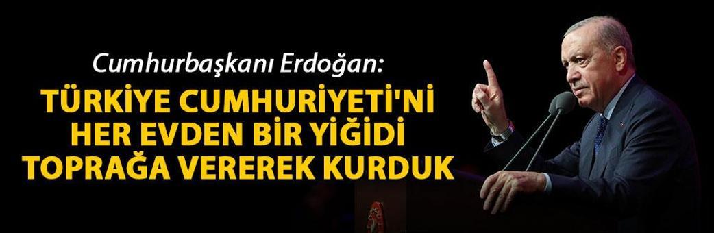 Cumhurbaşkanı Erdoğan: Türkiye Cumhuriyeti'ni her evden bir yiğidi toprağa vererek kurduk