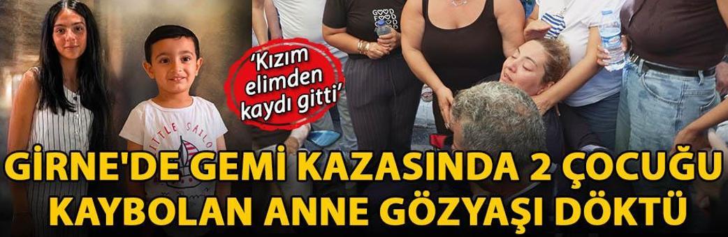 Girne'de gemi kazasında 2 çocuğu kaybolan anne: Kızım elimden kaydı gitti