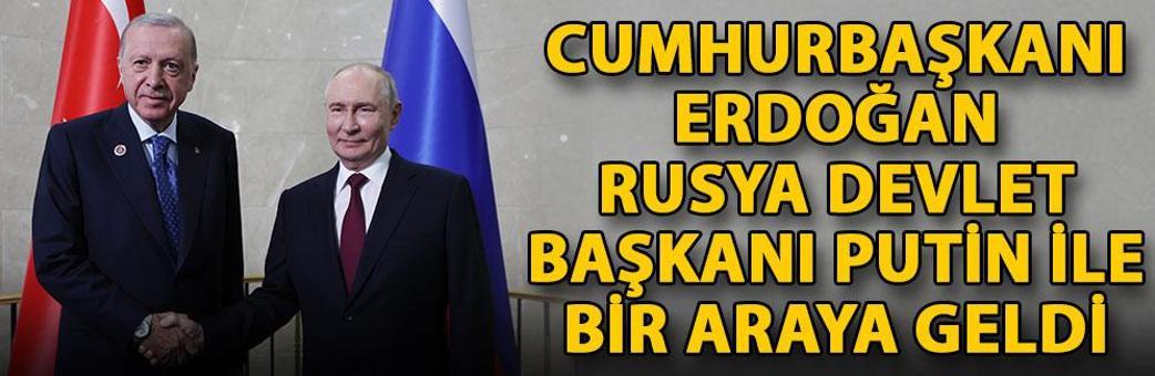 Cumhurbaşkanı Erdoğan, Rusya Devlet Başkanı Putin ile bir araya geldi