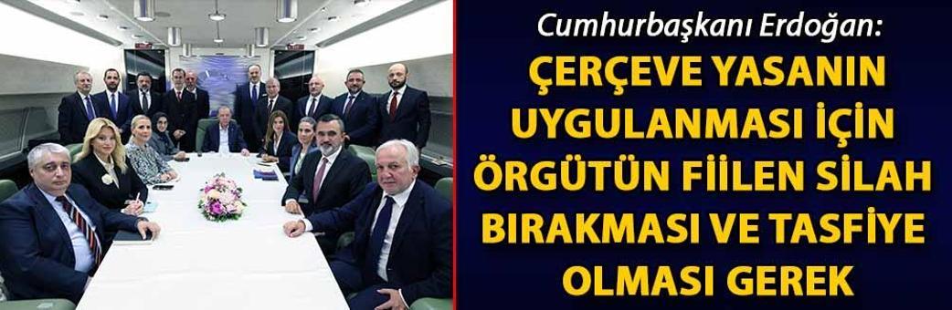 Cumhurbaşkanı Erdoğan: Çerçeve yasanın uygulanması için örgütün fiilen silah bırakması ve tasfiye olması gerek