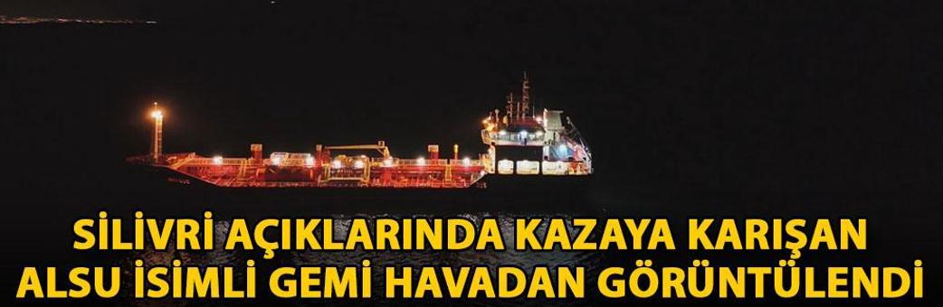 Silivri açıklarında kazaya karışan ALSU isimli gemi havadan görüntülendi