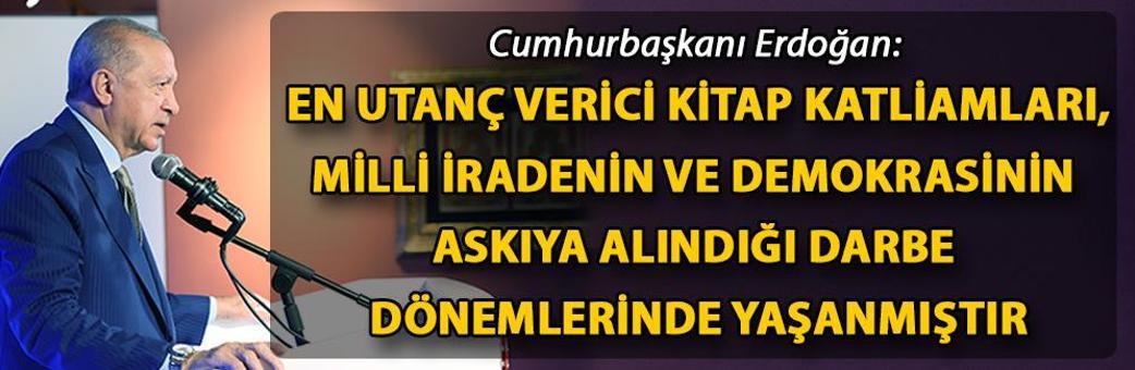 Cumhurbaşkanı Erdoğan: En utanç verici kitap katliamları, milli iradenin ve demokrasinin askıya alındığı darbe dönemlerinde yaşanmıştır