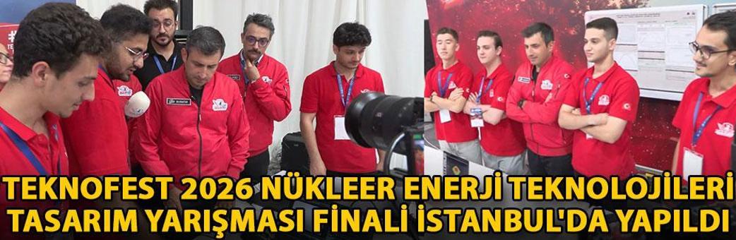 TEKNOFEST 2026 Nükleer Enerji Teknolojileri Tasarım Yarışması Finali İstanbul'da yapıldı