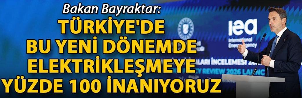 Bakan Bayraktar: Türkiye'de bu yeni dönemde elektrikleşmeye yüzde 100 inanıyoruz