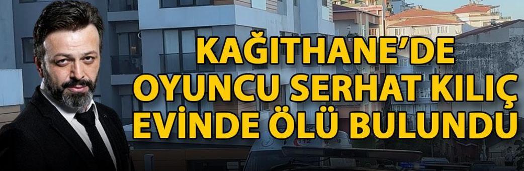 Kağıthane’de oyuncu Serhat Kılıç evinde ölü bulundu