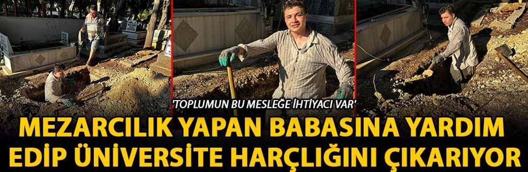 Mezarcılık yapan babasına yardım edip üniversite harçlığını çıkarıyor