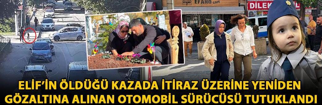 Elif’in öldüğü kazada itiraz üzerine yeniden gözaltına alınan otomobil sürücüsü tutuklandı