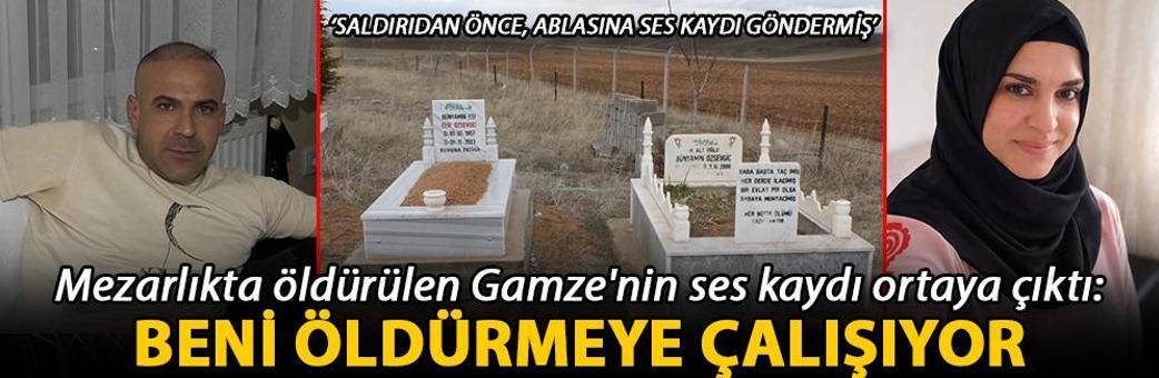 Mezarlıkta öldürülen Gamze'nin ses kaydı ortaya çıktı: Beni öldürmeye çalışıyor