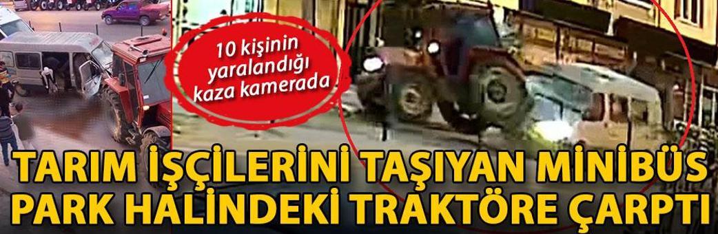 Tarım işçilerini taşıyan minibüs, park halindeki traktöre çarptı; 10 kişinin yaralandığı kaza kamerada