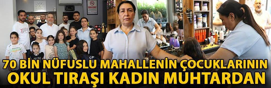70 bin nüfuslu mahallenin çocuklarının okul tıraşı kadın muhtardan