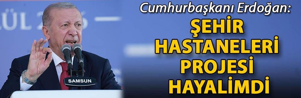 Cumhurbaşkanı Erdoğan: Şehir hastaneleri projesi hayalimdi