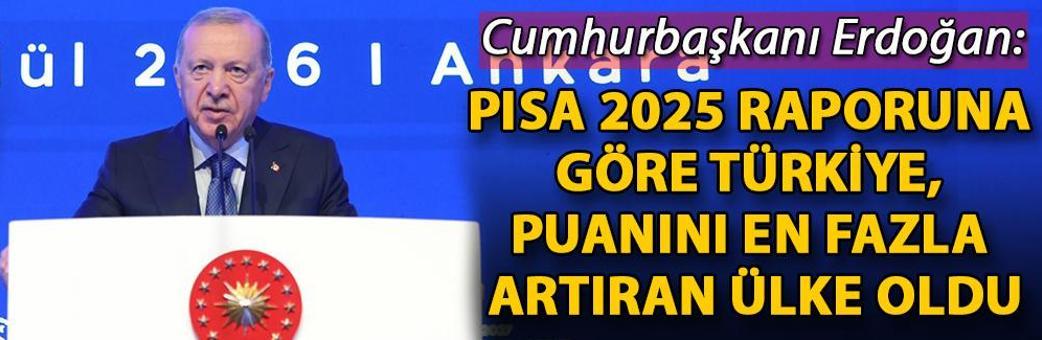 Cumhurbaşkanı Erdoğan: PISA 2025 raporuna göre Türkiye, puanını en fazla artıran ülke oldu