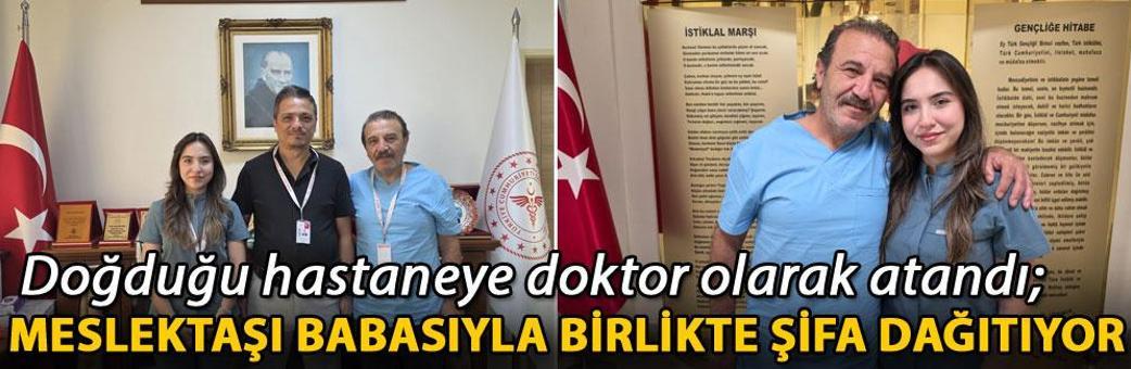 Doğduğu hastaneye doktor olarak atandı; meslektaşı babasıyla birlikte şifa dağıtıyor