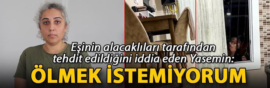 Eşinin alacaklıları tarafından tehdit edildiğini iddia eden Yasemin: Ölmek istemiyorum