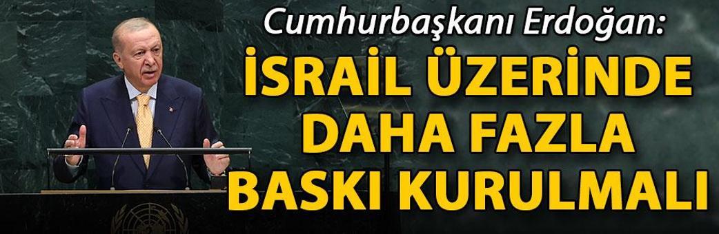 Cumhurbaşkanı Erdoğan: İsrail üzerinde daha fazla baskı kurulmalı