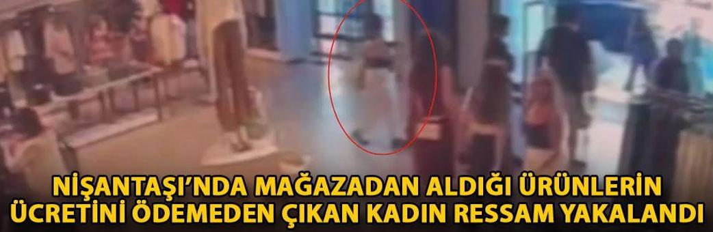 Nişantaşı’nda mağazadan aldığı ürünlerin ücretini ödemeden çıkan kadın ressam yakalandı