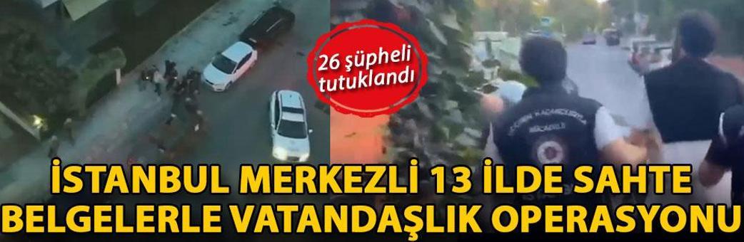İstanbul merkezli 13 ilde sahte belgelerle vatandaşlık operasyonu: 26 şüpheli tutuklandı