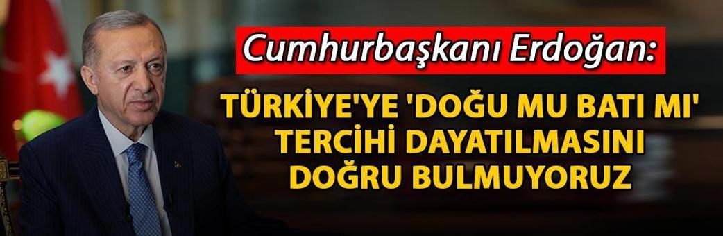 Cumhurbaşkanı Erdoğan: Türkiye'ye 'Doğu mu Batı mı' tercihi dayatılmasını doğru bulmuyoruz