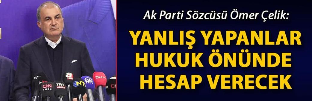 Ak Parti Sözcüsü Ömer Çelik: Yanlış yapanlar hukuk önünde hesap verecek