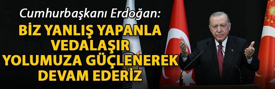Cumhurbaşkanı Erdoğan: Biz yanlış yapanla vedalaşır, yolumuza güçlenerek devam ederiz
