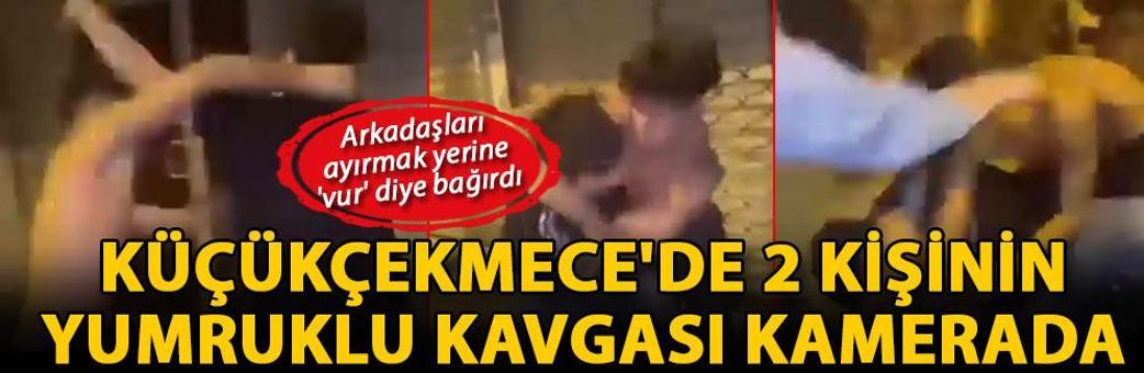 Küçükçekmece'de 2 kişinin yumruklu kavgası kamerada; arkadaşları ayırmak yerine 'vur' diye bağırdı