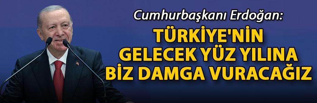 Cumhurbaşkanı Erdoğan: Türkiye'nin gelecek yüz yılına biz damga vuracağız