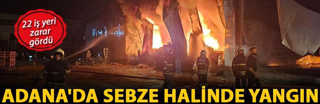Adana'da sebze halinde yangın; 22 iş yeri zarar gördü