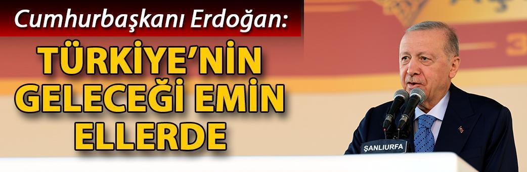 Cumhurbaşkanı Erdoğan: Türkiye’nin geleceği emin ellerde