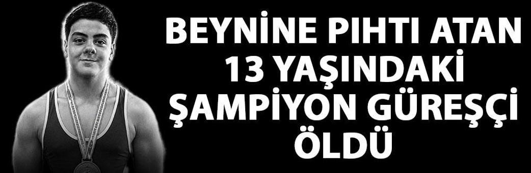 Beynine pıhtı atan 13 yaşındaki şampiyon güreşçi öldü