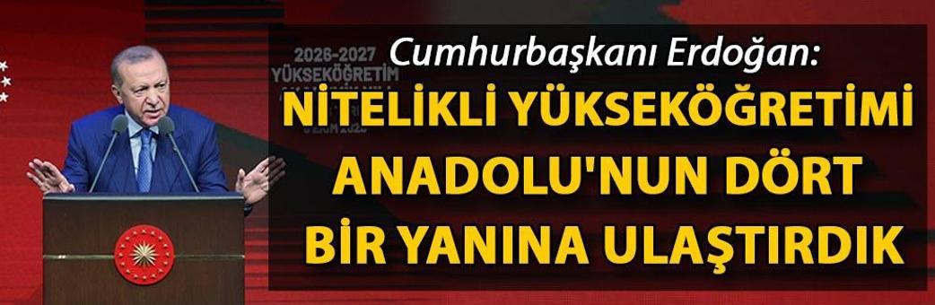 Cumhurbaşkanı Erdoğan: Nitelikli yükseköğretimi Anadolu'nun dört bir yanına ulaştırdık