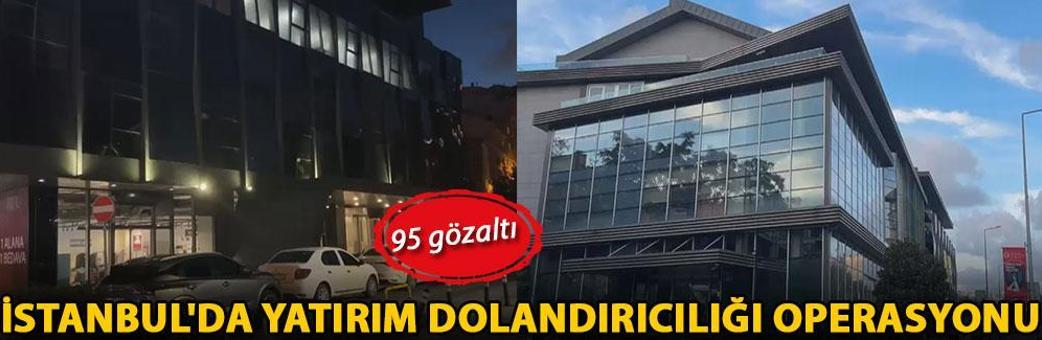 İstanbul'da yatırım dolandırıcılığı operasyonu: 95 gözaltı