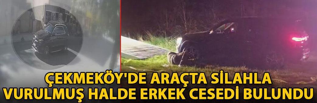 Çekmeköy'de araçta silahla vurulmuş halde erkek cesedi bulundu