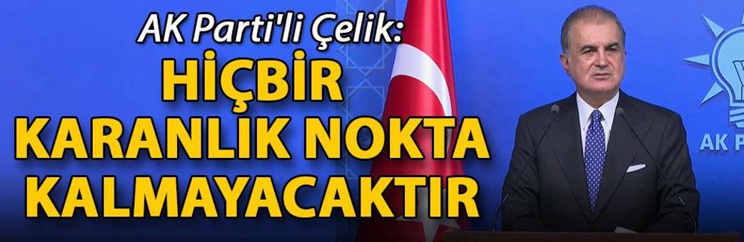 AK Parti'li Çelik: Hiçbir karanlık nokta kalmayacaktır