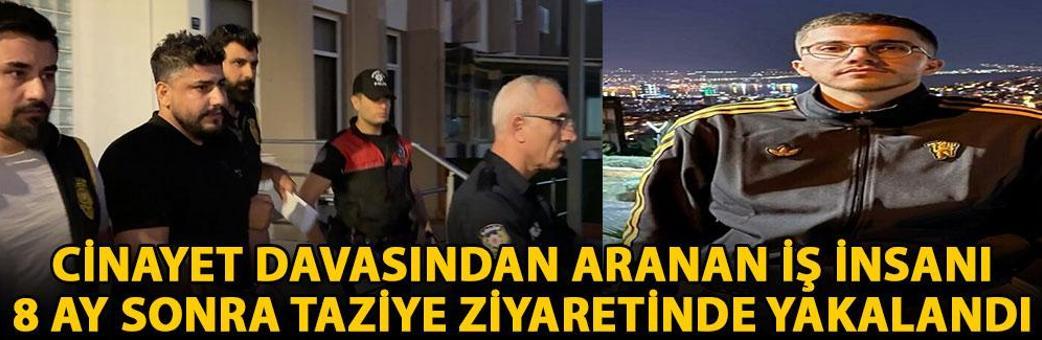 Cinayet davasından aranan iş insanı 8 ay sonra taziye ziyaretinde yakalandı