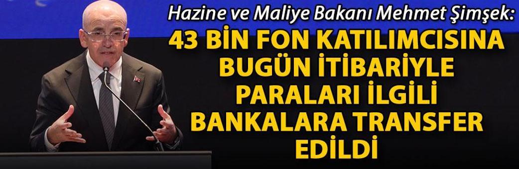 Bakan Şimşek: 43 bin fon katılımcısına bugün itibariyle paraları ilgili bankalara transfer edildi