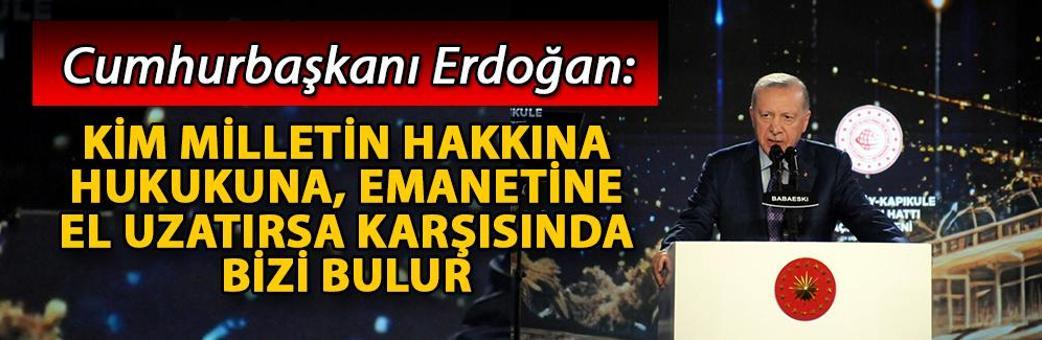 Cumhurbaşkanı Erdoğan: Kim milletin hakkına, hukukuna, emanetine el uzatırsa karşısında bizi bulur