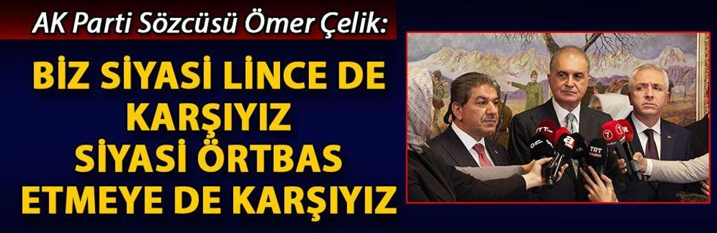 AK Parti Sözcüsü Ömer Çelik: Biz siyasi lince de karşıyız, siyasi örtbas etmeye de karşıyız