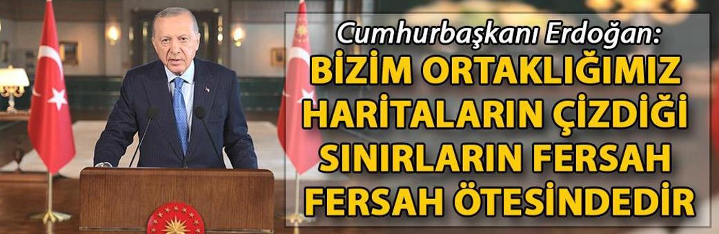 Cumhurbaşkanı Erdoğan: Bizim ortaklığımız haritaların çizdiği sınırların fersah fersah ötesindedir