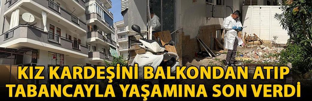 Kız kardeşini balkondan atıp, tabancayla yaşamına son verdi