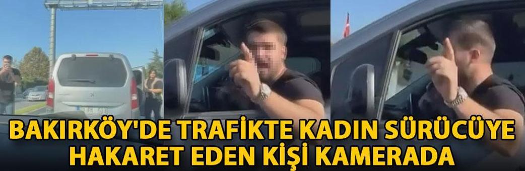 Bakırköy'de trafikte kadın sürücüye hakaret eden kişi kamerada