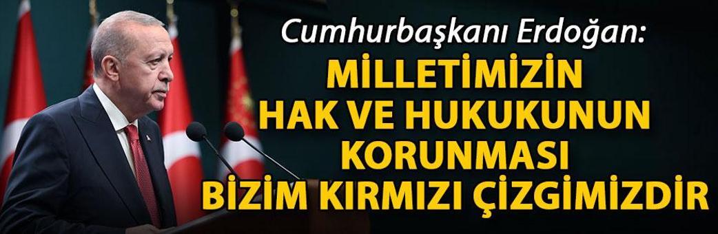Cumhurbaşkanı Erdoğan: Milletimizin hak ve hukukunun korunması bizim kırmızı çizgimizdir